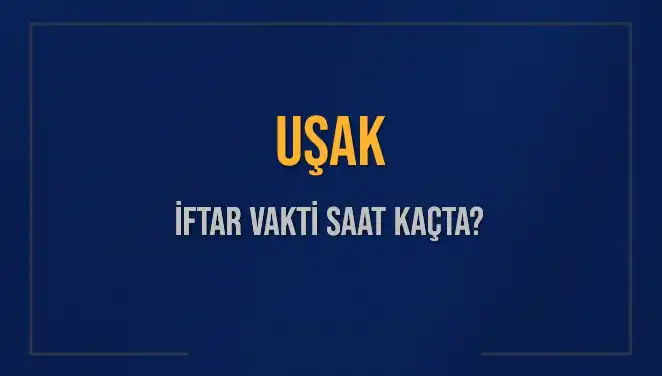 Uşak'ta İftar Vakti: Bugün Kaçta Ezan Okunacak?