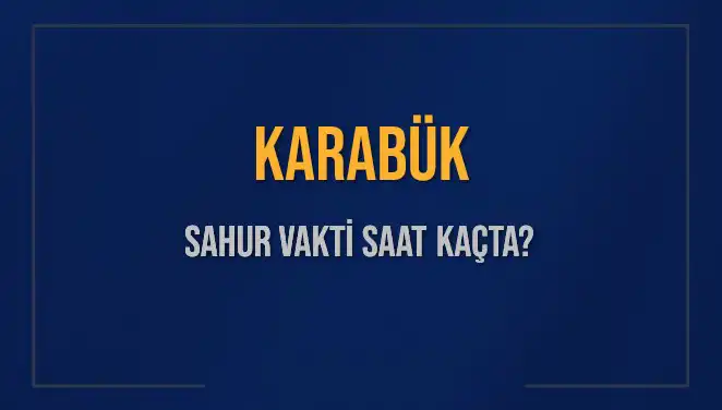 Karabük Sahur Vakitleri 2025: İmsak ve Sahur Saatleri Hakkında Bilmeniz Gerekenler