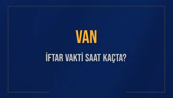Van'da İftar Vakti: 4 Mart 2025'te Ezan Saat Kaçta Okunacak?