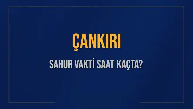 Çankırı'da Sahur Vakti ve İmsak Saatleri: Detaylı Bilgiler