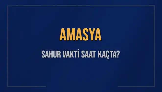 Amasya'da Sahur Vakti ve İmsak Bilgileri: 2025 Ramazan İçin Detaylar