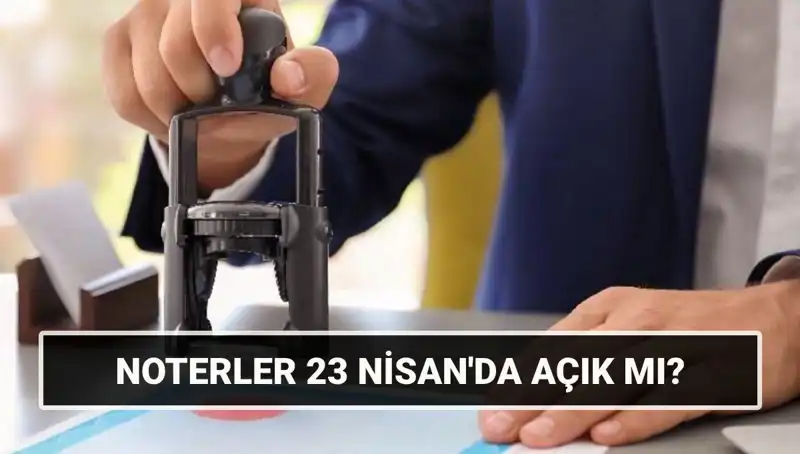23 Nisan’da Noterler Açık mı? Vatandaşları Neler Bekliyor?