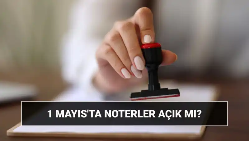 1 Mayıs İşçi Bayramı'nda Noterler Çalışıyor mu, Nöbetçi Noter Var Mı?