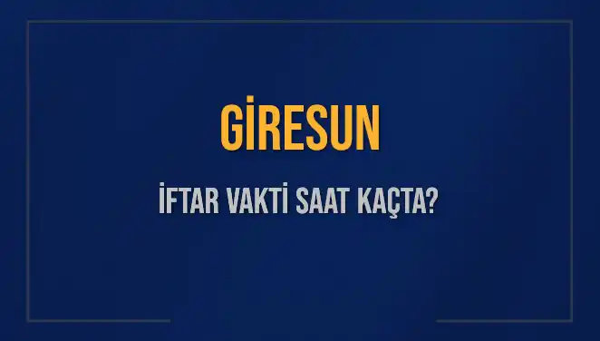 Giresun İftar Vakti: Bu Akşam Akşam Ezanı Saat Kaçta Okunacak?