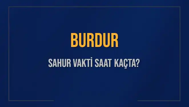 Burdur'da 2025 Sahur Vakitleri: İmsak Saati Ne Zaman?