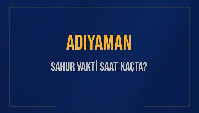 Adıyaman’da Sahur Vakti: 2025 Yılı İçin Saatler ve Detaylar