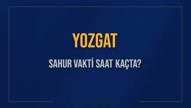 Yozgat’ta Sahur Vakti ve İmsak Saatleri: Detaylı Bilgiler