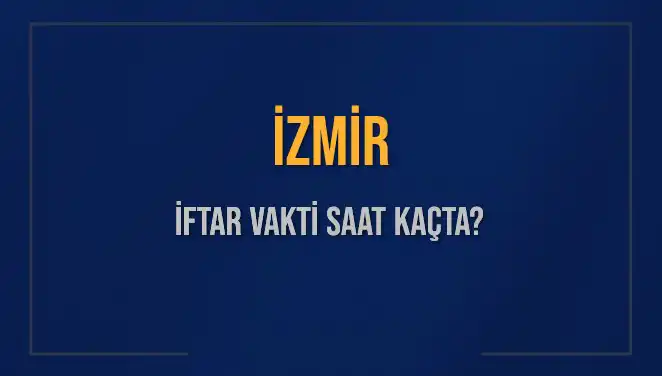 İzmir İftar Vakti: 4 Mart 2025'te Ezan Ne Zaman Okunacak?